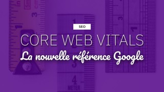 Core Web Vitals, la nouvelle référence